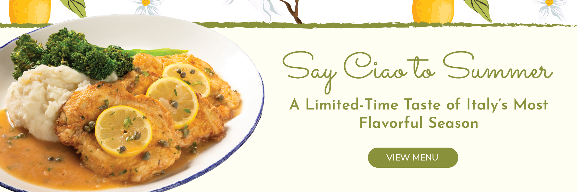 Say Ciao to Summer! A limited-time taste of Italy's most flavorful season. View menu.