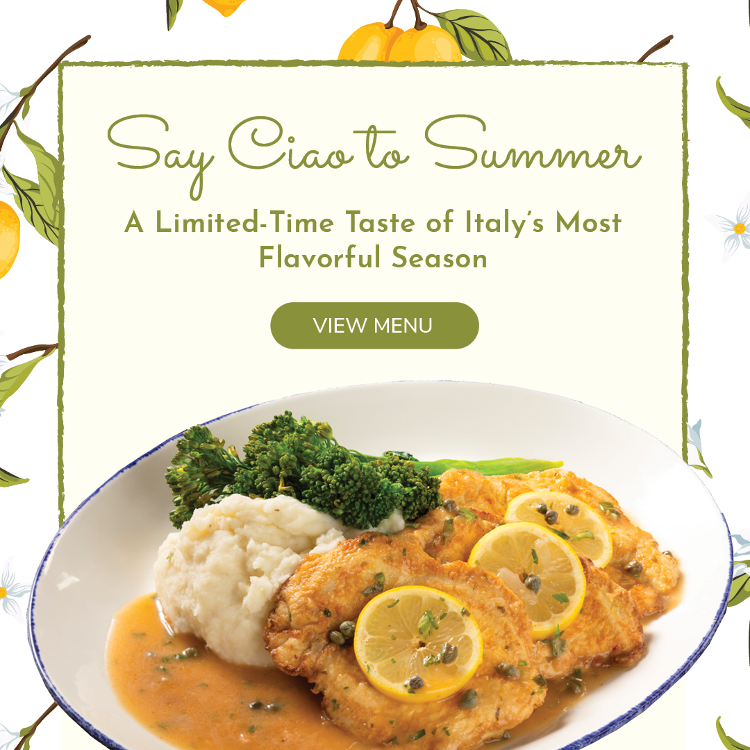Say Ciao to Summer. A limited time taste of Italy's most flavorful season. View menu.